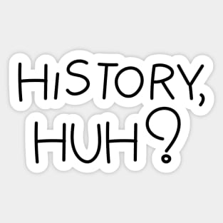 History, huh?. Black text Sticker